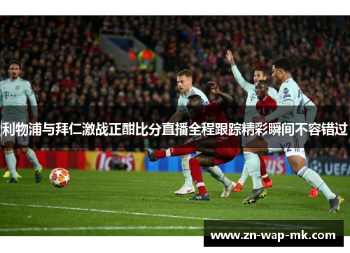 利物浦与拜仁激战正酣比分直播全程跟踪精彩瞬间不容错过