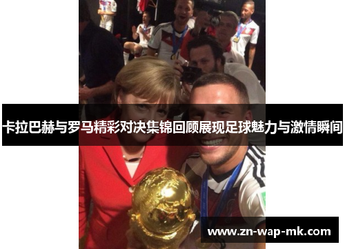卡拉巴赫与罗马精彩对决集锦回顾展现足球魅力与激情瞬间