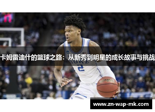 卡姆雷迪什的篮球之路：从新秀到明星的成长故事与挑战