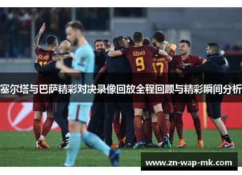 塞尔塔与巴萨精彩对决录像回放全程回顾与精彩瞬间分析