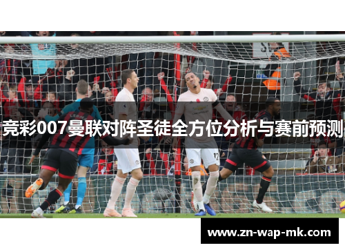 竞彩007曼联对阵圣徒全方位分析与赛前预测