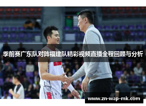 季前赛广东队对阵福建队精彩视频直播全程回顾与分析