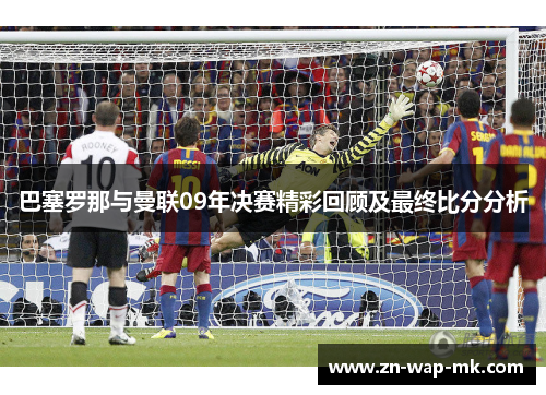 巴塞罗那与曼联09年决赛精彩回顾及最终比分分析